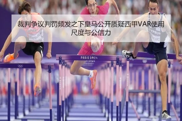 裁判争议判罚频发之下皇马公开质疑西甲VAR使用尺度与公信力