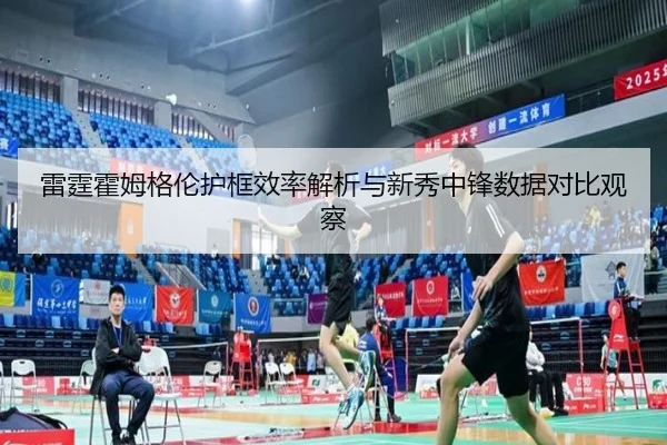 雷霆霍姆格伦护框效率解析与新秀中锋数据对比观察