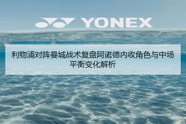 利物浦对阵曼城战术复盘阿诺德内收角色与中场平衡变化解析