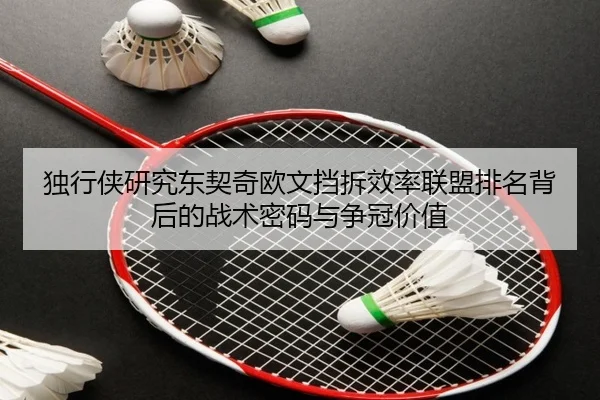 独行侠研究东契奇欧文挡拆效率联盟排名背后的战术密码与争冠价值