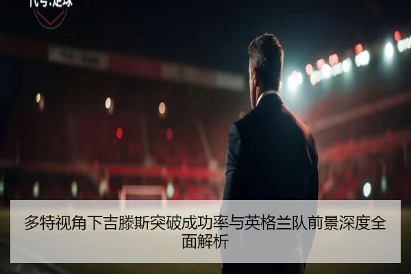 多特视角下吉滕斯突破成功率与英格兰队前景深度全面解析