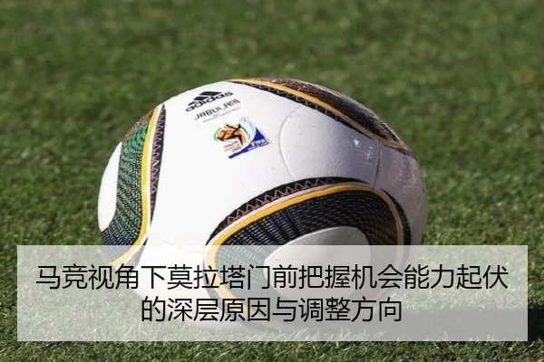 马竞视角下莫拉塔门前把握机会能力起伏的深层原因与调整方向