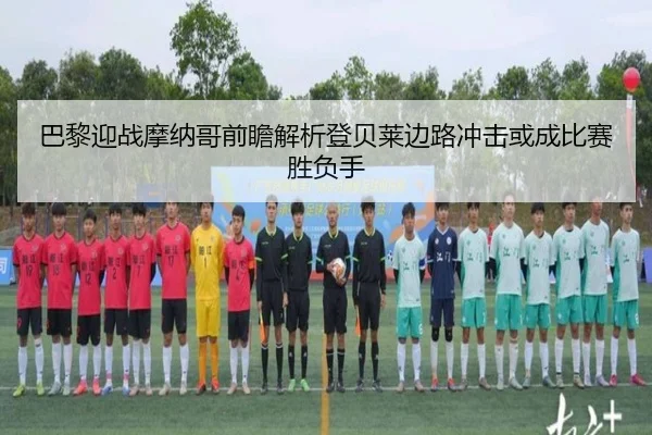 巴黎迎战摩纳哥前瞻解析登贝莱边路冲击或成比赛胜负手